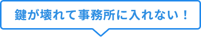 鍵が壊れて事務所に入れない！